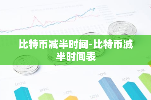 比特币减半时间-比特币减半时间表