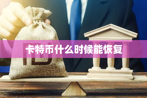 卡特币什么时候能恢复-第1张图片-智财锋资讯网