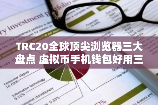 TRC20全球顶尖浏览器三大盘点 虚拟币手机钱包好用三大排名-第1张图片-智财锋资讯网
