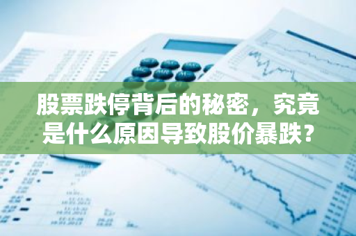 股票跌停背后的秘密，究竟是什么原因导致股价暴跌？