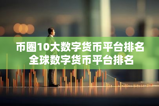 币圈10大数字货币平台排名 全球数字货币平台排名-第1张图片-智财锋资讯网
