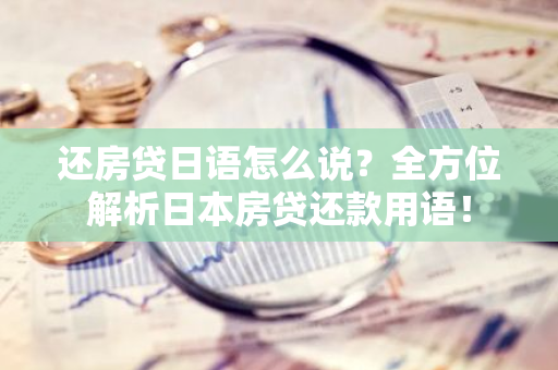 还房贷日语怎么说？全方位解析日本房贷还款用语！