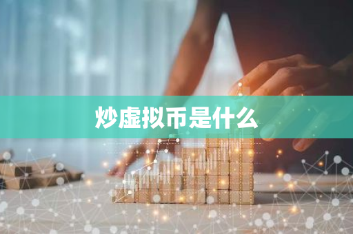 炒虚拟币是什么-第1张图片-智财锋资讯网