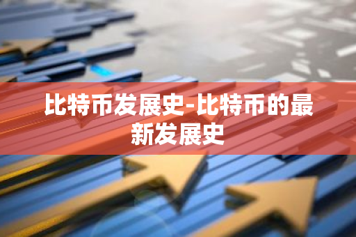 比特币发展史-比特币的最新发展史