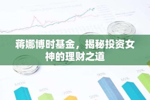 蒋娜博时基金，揭秘投资女神的理财之道-第1张图片-智财锋资讯网
