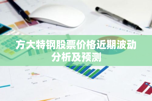 方大特钢股票价格近期波动分析及预测