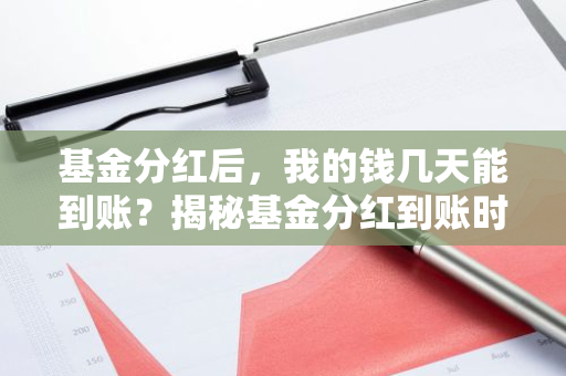 基金分红后，我的钱几天能到账？揭秘基金分红到账时间！-第1张图片-智财锋资讯网