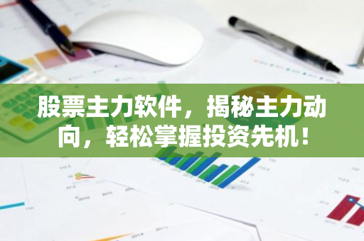 股票主力软件，揭秘主力动向，轻松掌握投资先机！