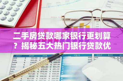 二手房贷款哪家银行更划算？揭秘五大热门银行贷款优势