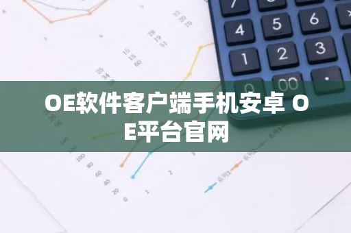 OE软件客户端手机安卓 OE平台官网-第1张图片-智财锋资讯网 OE软件客户端手机安卓 OE平台官网-第1张图片-智财锋资讯网