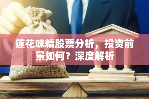 莲花味精股票分析，投资前景如何？深度解析