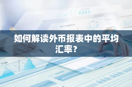 如何解读外币报表中的平均汇率？