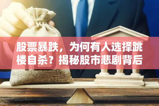 股票暴跌，为何有人选择跳楼自杀？揭秘股市悲剧背后的心理因素