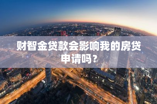 财智金贷款会影响我的房贷申请吗？