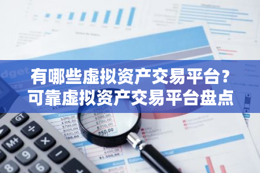 有哪些虚拟资产交易平台？可靠虚拟资产交易平台盘点-第1张图片-智财锋资讯网