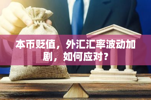 本币贬值，外汇汇率波动加剧，如何应对？