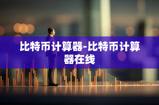 比特币计算器-比特币计算器在线-第1张图片-智财锋资讯网