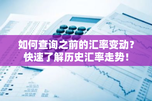 如何查询之前的汇率变动？快速了解历史汇率走势！