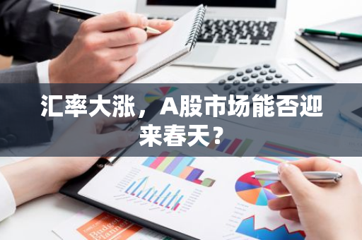 汇率大涨，A股市场能否迎来春天？