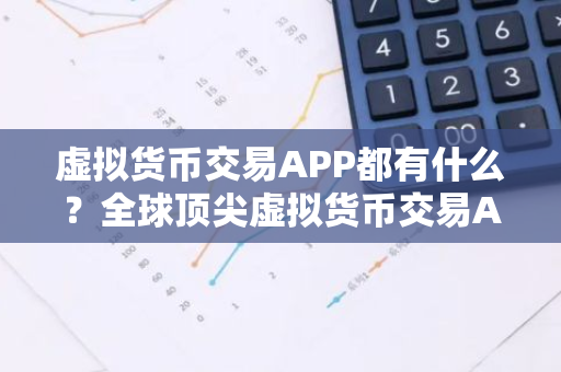 虚拟货币交易APP都有什么？全球顶尖虚拟货币交易APP汇总-第1张图片-智财锋资讯网