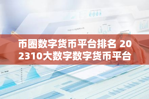 币圈数字货币平台排名 202310大数字数字货币平台一览-第1张图片-智财锋资讯网 币圈数字货币平台排名 202310大数字数字货币平台一览-第1张图片-智财锋资讯网