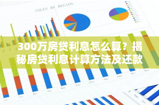 300万房贷利息怎么算？揭秘房贷利息计算方法及还款技巧