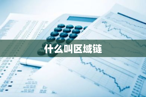 什么叫区域链-第1张图片-智财锋资讯网