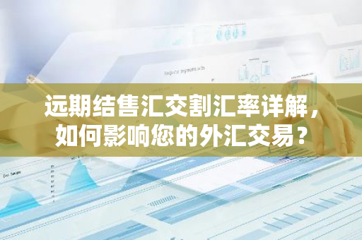 远期结售汇交割汇率详解，如何影响您的外汇交易？-第1张图片-智财锋资讯网