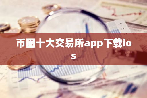 币圈十大交易所app下载ios