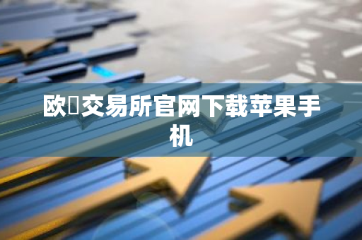 欧昜交易所官网下载苹果手机