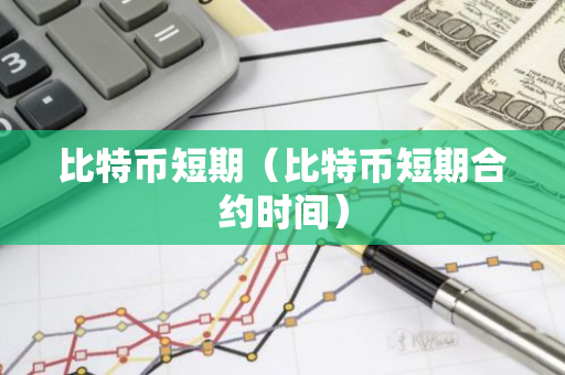 比特币短期（比特币短期合约时间）-第1张图片-智财锋资讯网