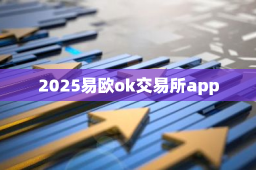 2025易欧ok交易所app