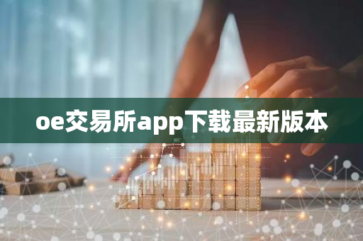 oe交易所app下载最新版本-第1张图片-智财锋资讯网