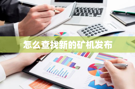 怎么查找新的矿机发布-第1张图片-智财锋资讯网