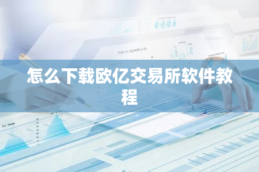 怎么下载欧亿交易所软件教程