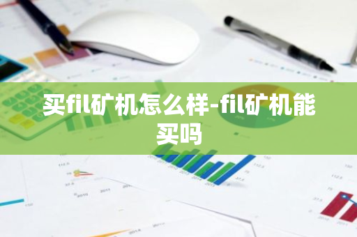 买fil矿机怎么样-fil矿机能买吗-第1张图片-智财锋资讯网 买fil矿机怎么样-fil矿机能买吗-第1张图片-智财锋资讯网