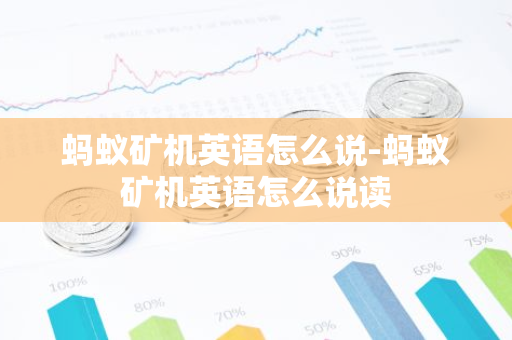 蚂蚁矿机英语怎么说-蚂蚁矿机英语怎么说读-第1张图片-智财锋资讯网 蚂蚁矿机英语怎么说-蚂蚁矿机英语怎么说读-第1张图片-智财锋资讯网