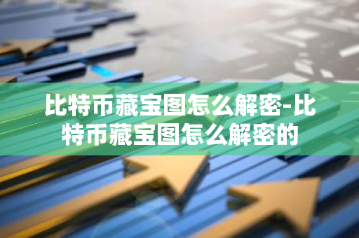 比特币藏宝图怎么解密-比特币藏宝图怎么解密的-第1张图片-智财锋资讯网
