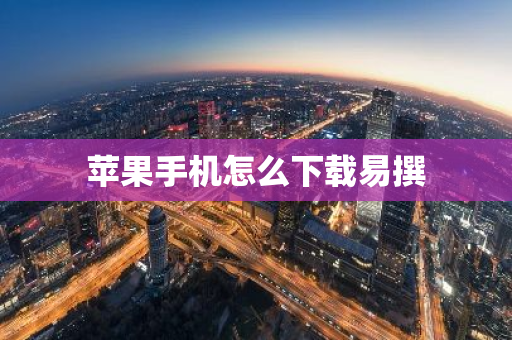 苹果手机怎么下载易撰-第1张图片-智财锋资讯网