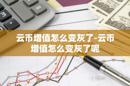 云币增值怎么变灰了-云币增值怎么变灰了呢