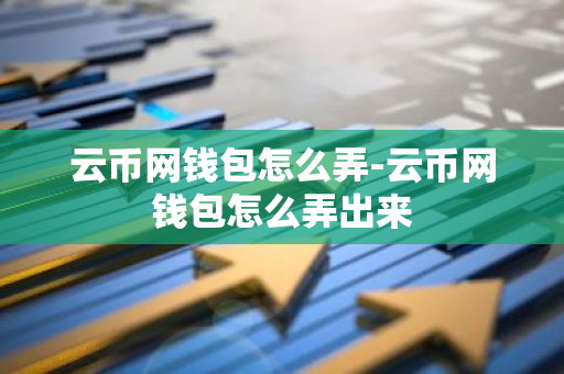 云币网钱包怎么弄-云币网钱包怎么弄出来-第1张图片-智财锋资讯网