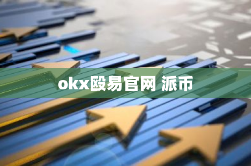 okx殴易官网 派币-第1张图片-智财锋资讯网