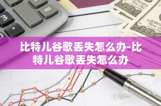 比特儿谷歌丢失怎么办-比特儿谷歌丢失怎么办