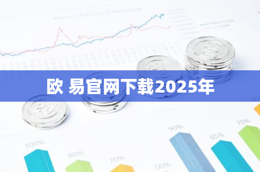 欧 易官网下载2025年-第1张图片-智财锋资讯网