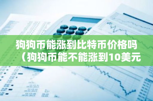 狗狗币能涨到比特币价格吗（狗狗币能不能涨到10美元）-第1张图片-智财锋资讯网