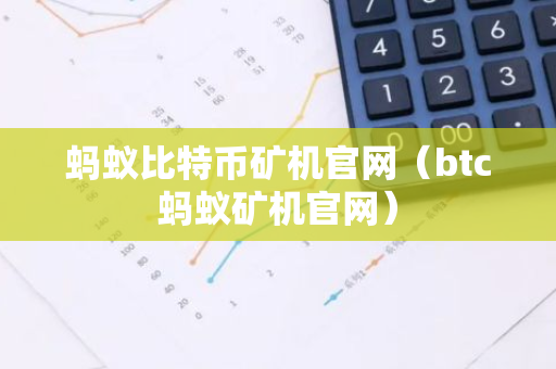 蚂蚁比特币矿机官网(btc蚂蚁矿机官网)-第1张图片-智财锋资讯网 蚂蚁比特币矿机官网(btc蚂蚁矿机官网)-第1张图片-智财锋资讯网