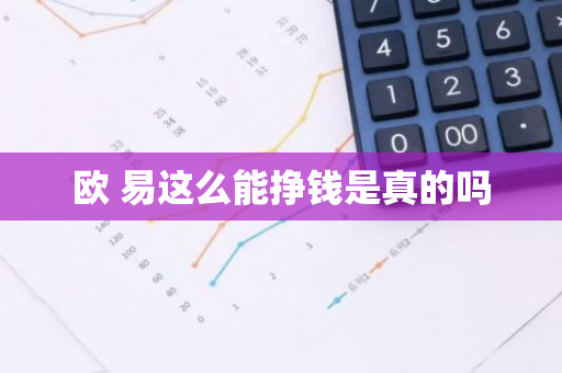 欧 易这么能挣钱是真的吗
