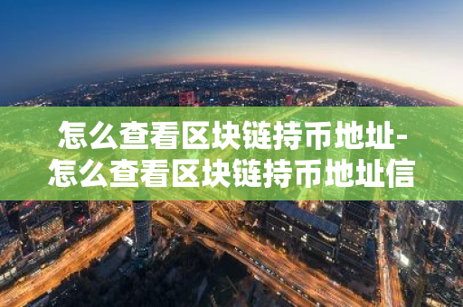 怎么查看区块链持币地址-怎么查看区块链持币地址信息-第1张图片-智财锋资讯网