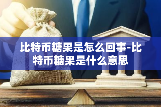 比特币糖果是怎么回事-比特币糖果是什么意思-第1张图片-智财锋资讯网