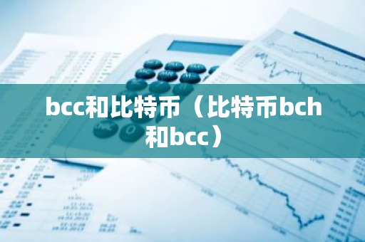 bcc和比特币(比特币bch和bcc)-第1张图片-智财锋资讯网 bcc和比特币(比特币bch和bcc)-第1张图片-智财锋资讯网